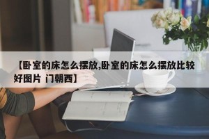 【卧室的床怎么摆放,卧室的床怎么摆放比较好图片 门朝西】