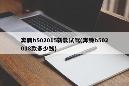 奔腾b502015新款试驾(奔腾b502018款多少钱)