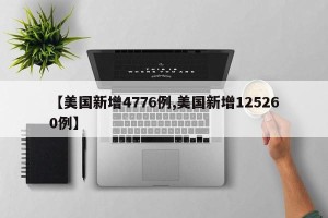 【美国新增4776例,美国新增125260例】