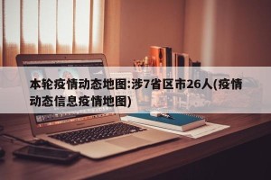 本轮疫情动态地图:涉7省区市26人(疫情动态信息疫情地图)