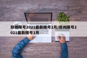 郑州限号2021最新限号2月/郑州限号2021最新限号1月