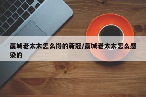 藁城老太太怎么得的新冠/藁城老太太怎么感染的