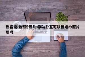卧室能挂结婚照片墙吗/卧室可以挂婚纱照片墙吗