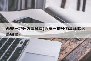 西安一地升为高风险(西安一地升为高风险区是哪里)