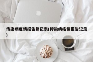 传染病疫情报告登记表(传染病疫情报告记录)