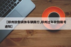 【郑州放假调休车辆限行,郑州过年放假限号通知】