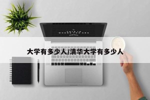 大学有多少人/清华大学有多少人