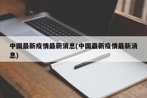 中国最新疫情最新消息(中国最新疫情最新消息)