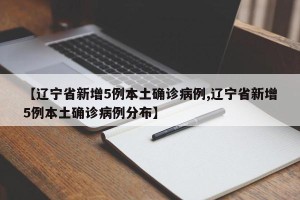 【辽宁省新增5例本土确诊病例,辽宁省新增5例本土确诊病例分布】