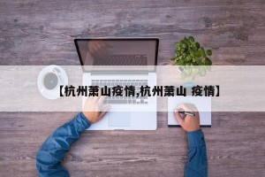 【杭州萧山疫情,杭州萧山 疫情】