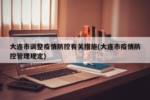 大连市调整疫情防控有关措施(大连市疫情防控管理规定)
