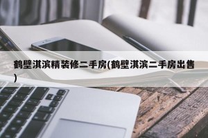鹤壁淇滨精装修二手房(鹤壁淇滨二手房出售)