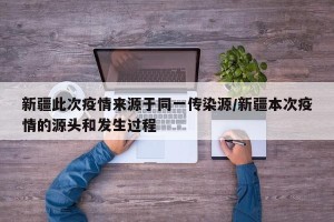 新疆此次疫情来源于同一传染源/新疆本次疫情的源头和发生过程