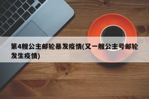 第4艘公主邮轮暴发疫情(又一艘公主号邮轮发生疫情)