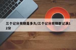 三个记分周期是多久/三个记分周期都记满12分