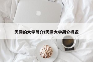 天津的大学简介/天津大学简介概况