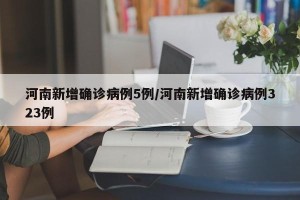 河南新增确诊病例5例/河南新增确诊病例323例