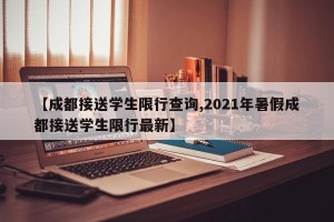 【成都接送学生限行查询,2021年暑假成都接送学生限行最新】