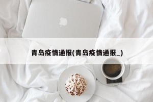 青岛疫情通报(青岛疫情通报_)