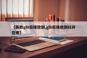 【新款gl8后排放倒,gl8后排放倒拉环在哪】