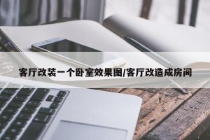 客厅改装一个卧室效果图/客厅改造成房间