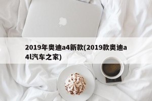 2019年奥迪a4新款(2019款奥迪a4l汽车之家)