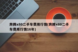 奔腾x80二手车费用行情(奔腾x80二手车费用行情16年)