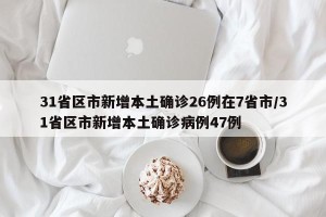 31省区市新增本土确诊26例在7省市/31省区市新增本土确诊病例47例