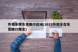 外地车牌东莞限行区域(2019外地车在东莞限行规定)