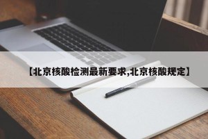 【北京核酸检测最新要求,北京核酸规定】
