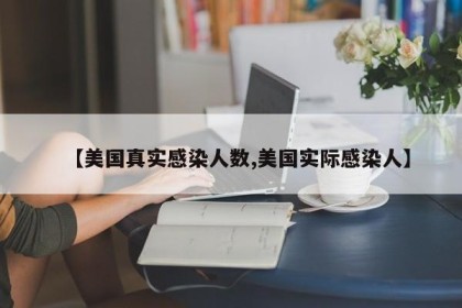 【美国真实感染人数,美国实际感染人】