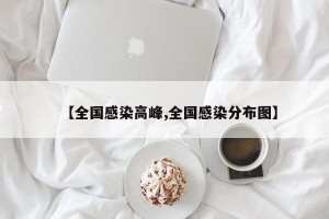 【全国感染高峰,全国感染分布图】
