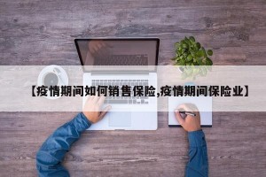 【疫情期间如何销售保险,疫情期间保险业】