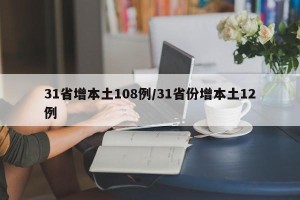 31省增本土108例/31省份增本土12例
