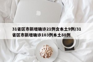 31省区市新增确诊21例含本土9例/31省区市新增确诊103例本土88例