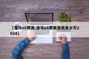 【宝马x8费用,宝马x8费用落地多少万2024】