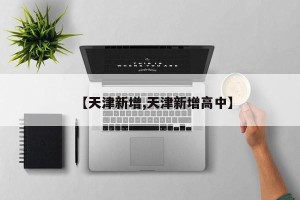 【天津新增,天津新增高中】