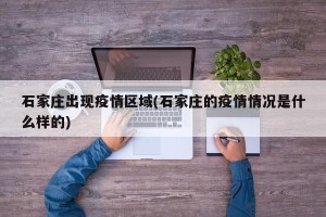 石家庄出现疫情区域(石家庄的疫情情况是什么样的)