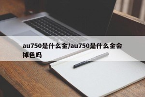 au750是什么金/au750是什么金会掉色吗