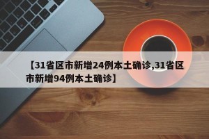 【31省区市新增24例本土确诊,31省区市新增94例本土确诊】
