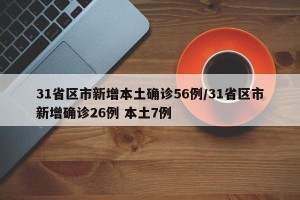 31省区市新增本土确诊56例/31省区市新增确诊26例 本土7例