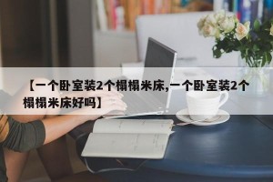 【一个卧室装2个榻榻米床,一个卧室装2个榻榻米床好吗】