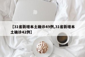 【31省新增本土确诊49例,31省新增本土确诊42例】