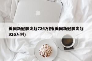 美国新冠肺炎超726万例(美国新冠肺炎超926万例)