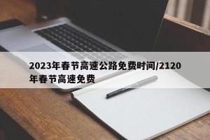 2023年春节高速公路免费时间/2120年春节高速免费
