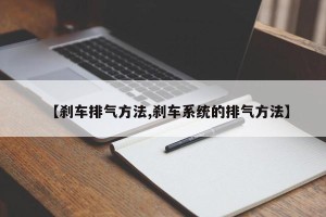 【刹车排气方法,刹车系统的排气方法】