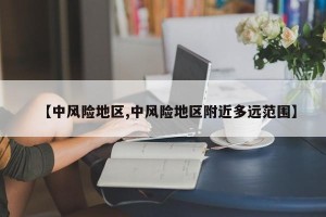 【中风险地区,中风险地区附近多远范围】