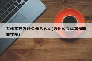 专科学校为什么是八人间(为什么专科都是职业学院)