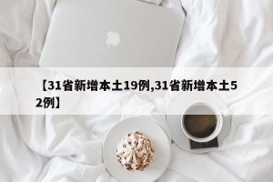 【31省新增本土19例,31省新增本土52例】