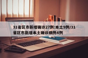 31省区市新增确诊27例:本土9例/31省区市新增本土确诊病例4例